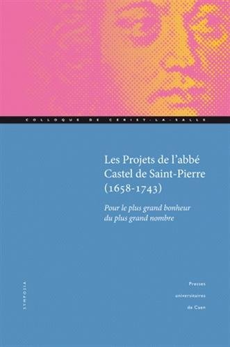 Les projets de l'abbé Castel de Saint-Pierre, 1658-1743 : pour le plus grand bonheur du plus grand n