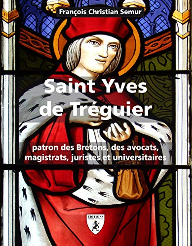 Saint Yves de Tréguier (1250-1303) : patron des Bretons, des avocats, magistrats, juristes et univer