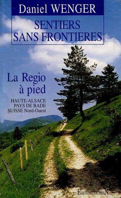Sentiers sans frontières : la Regio à pied, 40 randonnées en haute Alsace, pays de Bade, Suisse nord