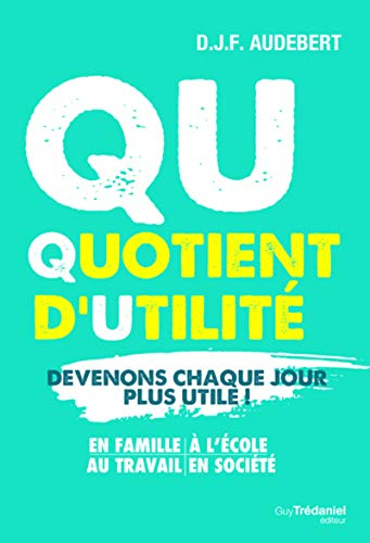 QU, quotient d'utilité : devenons chaque jour plus utile ! : en famille, à l'école, au travail, en s