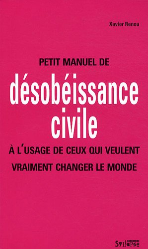 Petit manuel de désobéissance civile : à l'usage de ceux qui veulent vraiment changer le monde