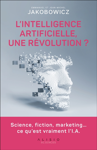 L'intelligence artificielle, une révolution ? : science, fiction, marketing... ce qu'est vraiment l'