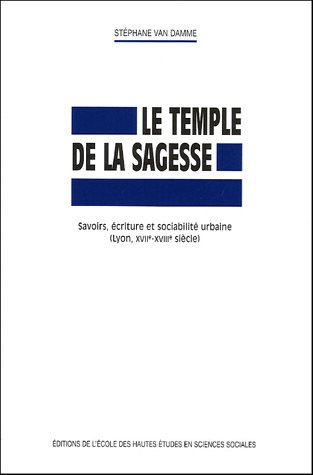 Le temple de la sagesse : savoirs, écriture et sociabilité urbaine (Lyon, XVIIe-XVIIIe siècle)