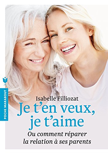 Je t'en veux, je t'aime ou Comment réparer la relation à ses parents