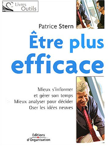 Être plus efficace : mieux s'informer et gérer son temps, mieux analyser pour décider, oser les idée