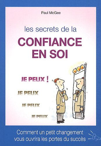 Les secrets de la confiance en soi : comment un petit changement vous ouvrira les portes du succès