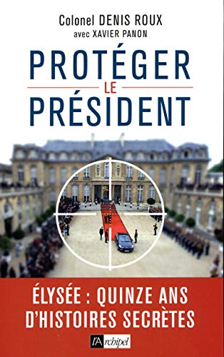 Protéger le Président : Elysée, quinze ans d'histoires secrètes
