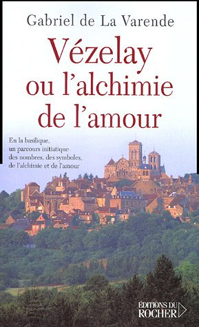 Vézelay ou L'alchimie de l'amour : en la basilique, un parcours initiatique des nombres, des symbole