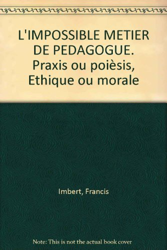 L'impossible métier de pédagogue : praxis ou poièsis : éthique ou morale