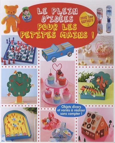 Le plein d'idées pour les petites mains ! : objets divers et variés à réaliser sans compter !