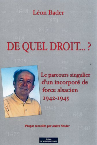 De quel droit... ? : le parcours singulier d'un incorporé de force alsacien entre 1942 et 1945