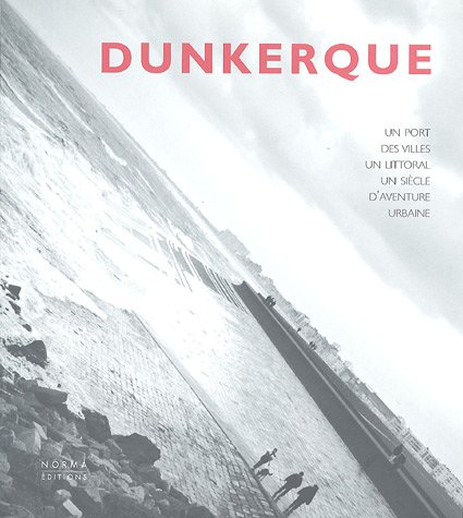Dunkerque : un port, des villes, un littoral : un siècle d'aventure urbaine
