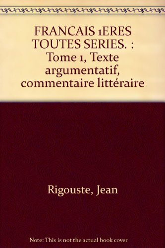 francais 1eres toutes series. : tome 1, texte argumentatif, commentaire littéraire