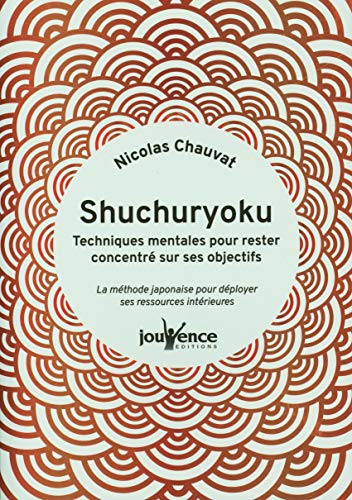 Shuchuryoku : techniques mentales pour rester concentré sur ses objectifs : la méthode japonaise pou