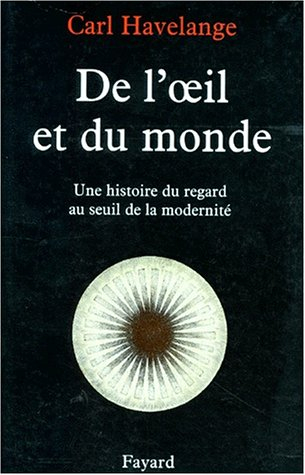 De l'oeil et du monde : une histoire du regard au seuil de la modernité (XVIe-XVIIe)