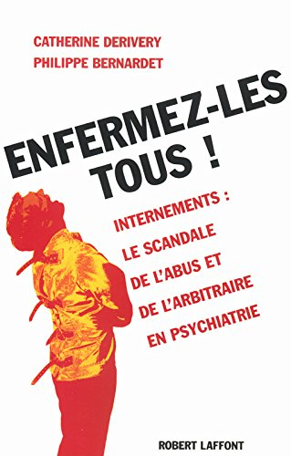 Enfermez-les tous ! : internements : le scandale de l'abus et de l'arbitraire en psychiatrie