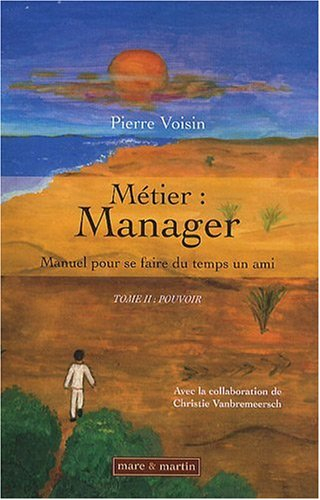 Métier : manager. Vol. 2. Pouvoir : manuel pour se faire du temps un ami