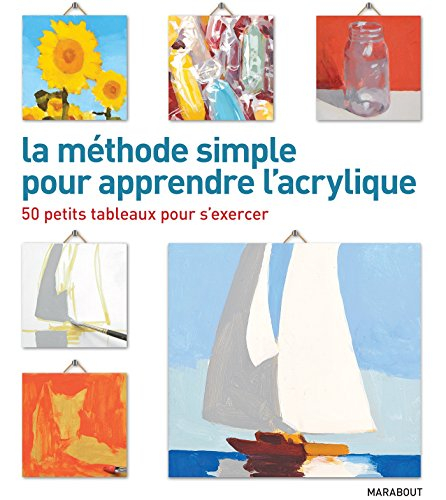 La méthode simple pour apprendre l'acrylique : 50 petits tableaux pour s'exercer