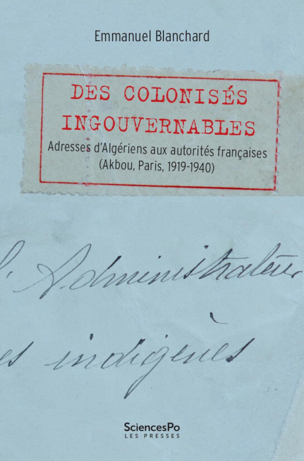 Des colonisés ingouvernables : adresses d'Algériens aux autorités françaises (Akbou, Paris, 1919-194