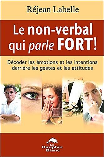 Le non-verbal qui parle fort! : décodez les émotions et les intentions derrière les gestes et les at