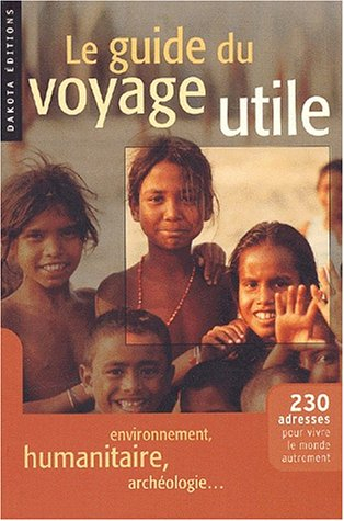 Le guide du voyage utile : 230 adresses pour vivre le monde autrement : environnement, humanitaire, 