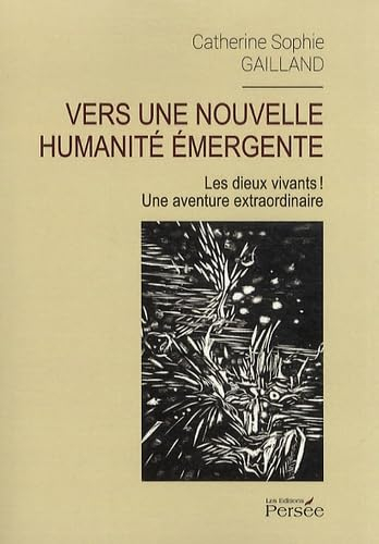Vers une nouvelle humanité émergente: Les dieux vivants ! Une aventure extraordinaire