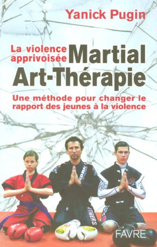 Martial art thérapie : la violence apprivoisée : une méthode pour changer le rapport des jeunes à la