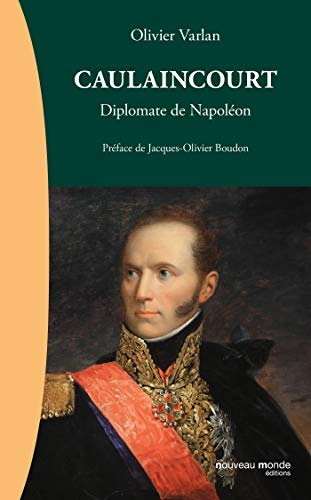 Caulaincourt : diplomate de Napoléon