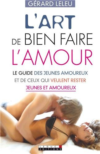 L'art de bien faire l'amour : le guide des jeunes amoureux et de ceux qui veulent rester jeunes et a