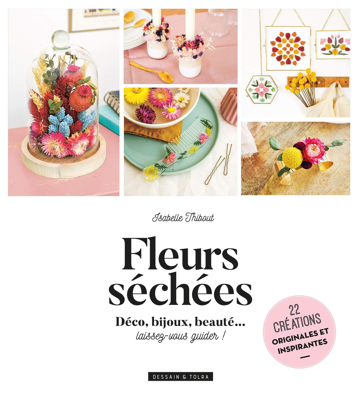Fleurs séchées : déco, bijoux, beauté... laissez-vous guider ! : 22 créations originales et inspiran