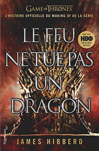 Le feu ne tue pas un dragon : Game of thrones : l'histoire inédite et officielle de la série TV épiq