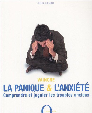 Vaincre la panique et l'anxiété : comprendre et juguler les troubles anxieux