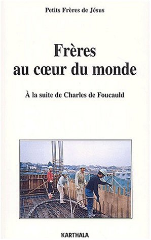 Frères au coeur du monde : à la suite de Charles de Foucauld : lettres des fraternités, 1960-2002