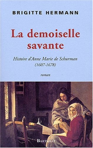 La demoiselle savante ou Histoire d'Anne Marie de Schurman 1607-1678