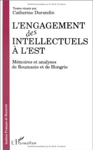 L'engagement des intellectuels à l'Est : mémoires et analyses de Roumanie et de Hongrie
