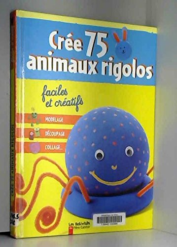 Crée 75 animaux rigolos, faciles et créatifs : modelage, découpage, collage...