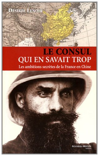 Le consul qui en savait trop : les ambitions secrètes de la France en Chine (1886-1904)