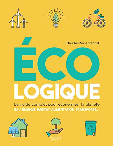 Ecologique : le guide complet pour économiser la planète : eau, énergie, habitat, alimentation, tran