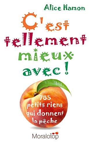 c'est tellement mieux avec ! : 785 petits riens qui donnent la pêche