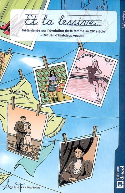 Et la lessive... : instantanés sur l'évolution de la femme au 20e siècle : recueil d'histoires vécue