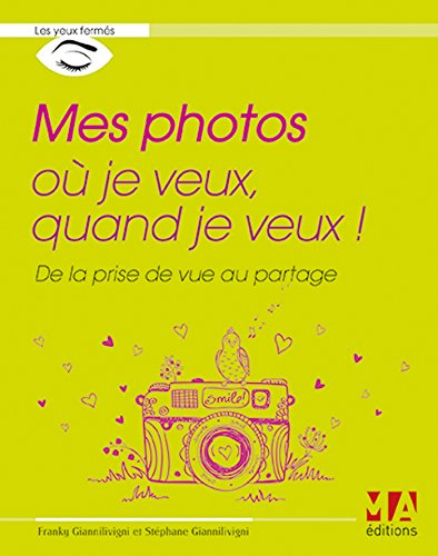 Mes photos où je veux, quand je veux ! : de la prise de vue au partage