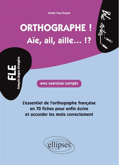 Orthographe ! aïe, ail, aille... !? FLE français langue étrangère : l'essentiel de l'orthographe fra