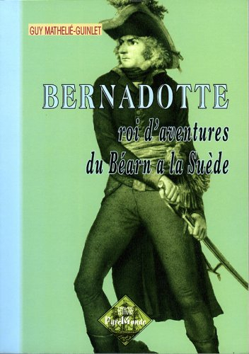 Bernadotte : roi d'aventures du Béarn à la Suède