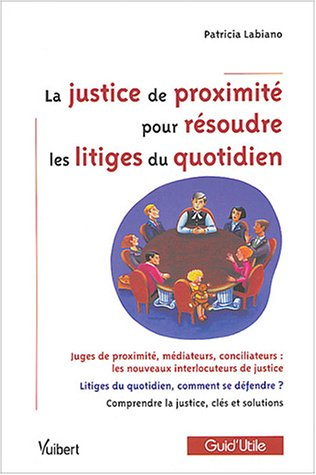 La justice de proximité pour résoudre les litiges du quotidien : juges de proximité, médiateurs, con