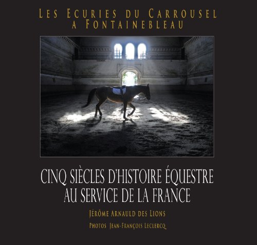 les ecuries du carrousel a fontainebleau - cinq siècles d'histoire au service de la france