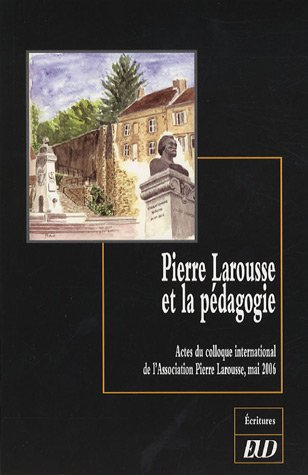 Pierre Larousse et la pédagogie : actes du colloque international de l'Association Pierre Larousse, 