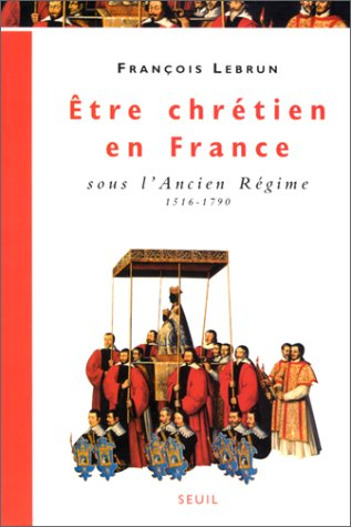 Etre chrétien en France. Vol. 2. Etre chrétien en France sous l'Ancien Régime (1516-1790)