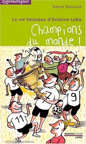 La vie héroïque d'Antoine Lebic. Champions du monde ! : (de l'école primaire de la rue Ribot)
