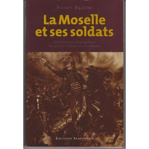 La Moselle et ses soldats : dictionnaire biographique des gloires militaires mosellanes