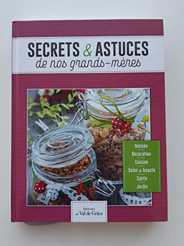 Secrets & astuces de nos grands-mères : maison, décoration, cuisine, soins & beauté, santé, jardin